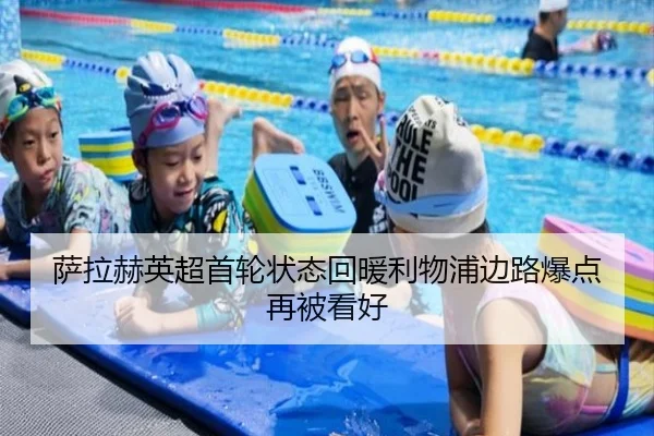 萨拉赫英超首轮状态回暖利物浦边路爆点再被看好